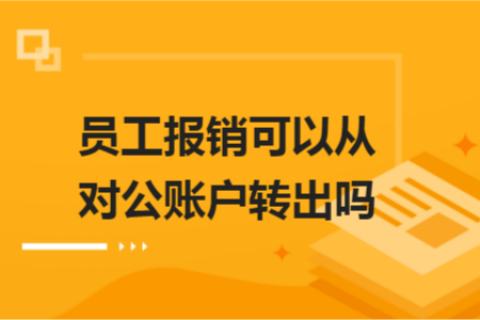 員工報銷可以從對公賬戶轉(zhuǎn)出嗎？