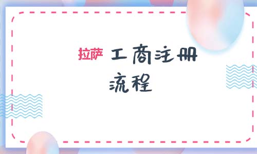 拉薩工商注冊代辦的流程是怎樣的呢？