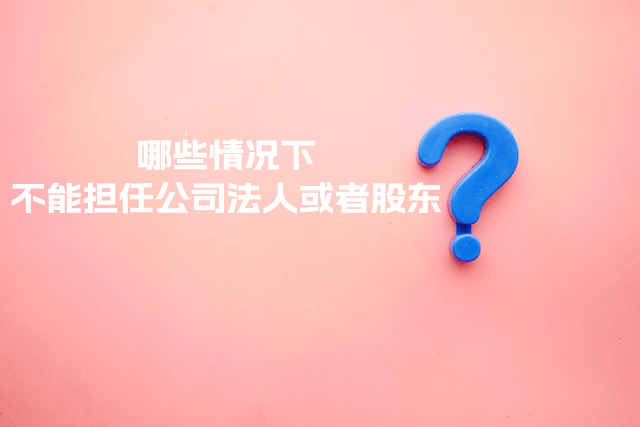 在拉薩注冊公司，提示不能擔(dān)任法人或者股東是什么意思？哪些情況下不能擔(dān)任公司法人或者股東？