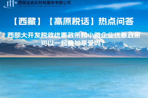 西部大開發(fā)稅收優(yōu)惠政策和小微企業(yè)優(yōu)惠政策可以一起疊加享受嗎？