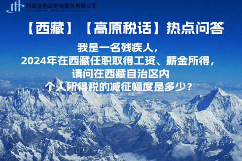 【高原稅話(huà)】熱點(diǎn)問(wèn)答（我是一名殘疾人，2024年在西藏任職取得工資、薪金所得，請(qǐng)問(wèn)在西藏自治區(qū)內(nèi)個(gè)人所得稅的減征幅度是多少？）